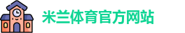 米兰体育·「中国」官方网站-AC MILANSPORTS